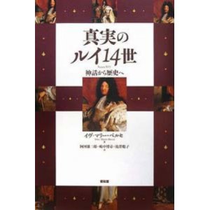 画像: 『真実のルイ14世 神話から歴史へ』 著：イヴ=マリー・ベルセ 訳： 阿河雄二郎・嶋中博章・滝澤聡子