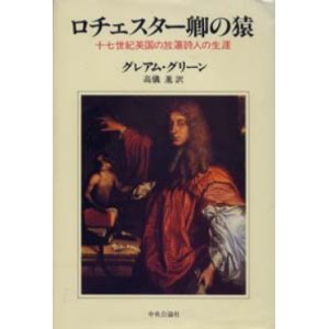 画像: 『ロチェスター卿の猿 17世紀英国の放蕩詩人の生涯』 著：グレアム・グリーン 訳：高儀進